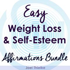 Easy Weight Loss & Self-Esteem Boost - Affirmations Bundle Audiobook, by Joel Thielke