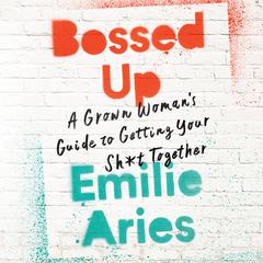 Bossed Up: A Grown Womans Guide to Getting Your Sh*t Together Audiobook, by Emilie Aries