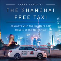 The Shanghai Free Taxi: Journeys with the Hustlers and Rebels of the New China Audiobook, by Frank Langfitt