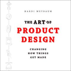The Art of Product Design: Changing How Things Get Made Audiobook, by Hardi Meybaum