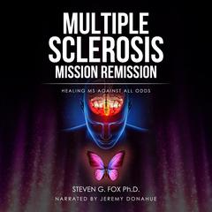 Multiple Sclerosis Mission Remission: Healing MS Against All Odds  Audiobook, by Steven G. Fox Ph.D.
