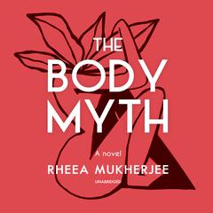 The Body Myth: A Novel Audiobook, by Rheea Mukherjee