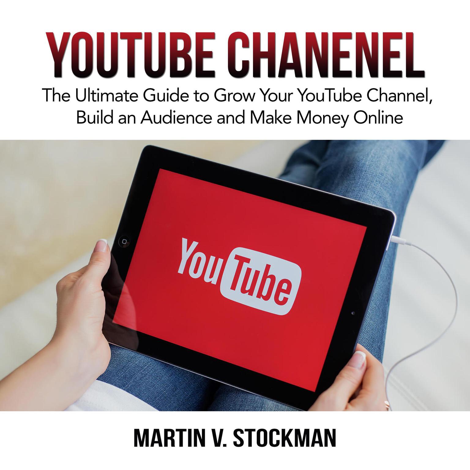 Youtube Channel: The Ultimate Guide to Grow Your YouTube Channel, Build an Audience and Make Money Online Audiobook, by Martin V. Stockman