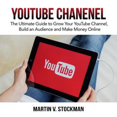 Youtube Channel: The Ultimate Guide to Grow Your YouTube Channel, Build an Audience and Make Money Online Audiobook, by 