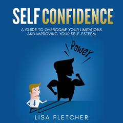 Self Confidence: A Guide to Overcome Your Limitations and Improving Your Self-Esteem Audiobook, by Lisa Fletcher