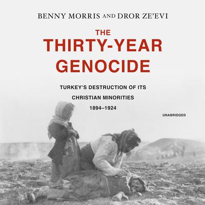 The Thirty-Year Genocide: Turkey’s Destruction of Its Christian Minorities, 1894–1924 Audiobook, by Benny Morris