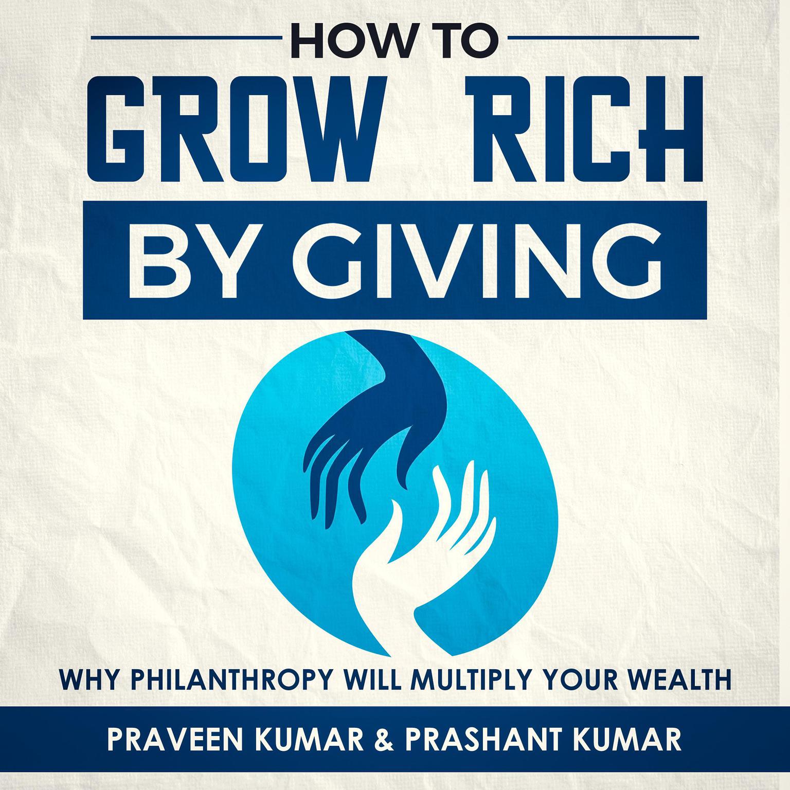 How to  Grow Rich by Giving: Why Philanthropy will Multiply Your Wealth Audiobook, by Praveen Kumar