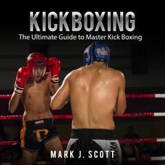 Kickboxing: The Ultimate Guide to Master Kick Boxing Audiobook, by Mark J. Scott