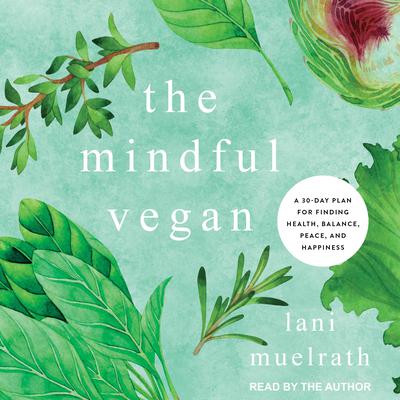 The Mindful Vegan: A 30-Day Plan for Finding Health, Balance, Peace, and Happiness Audiobook, by Lani Muelrath
