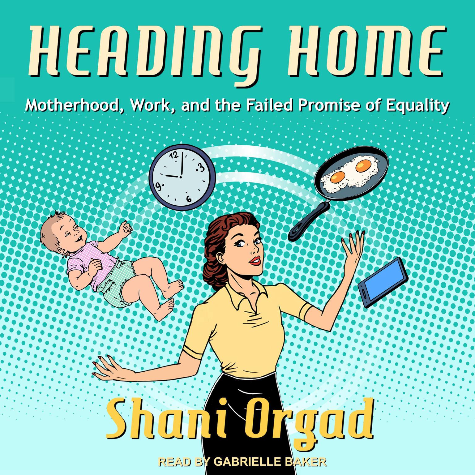 Heading Home: Motherhood, Work, and the Failed Promise of Equality Audiobook, by Shani Orgad