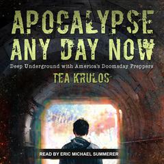 Apocalypse Any Day Now: Deep Underground with America's Doomsday Preppers Audiobook, by Tea Krulos