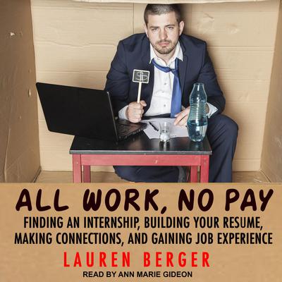 All Work, No Pay: Finding an Internship, Building Your Resume, Making Connections, and Gaining Job Experience Audiobook, by Lauren Berger