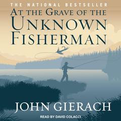At the Grave of the Unknown Fisherman Audiobook, by John Gierach