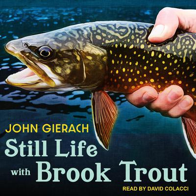 Still Life with Brook Trout Audiobook, by John Gierach