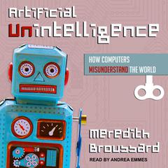 Artificial Unintelligence: How Computers Misunderstand the World Audiobook, by Meredith Broussard