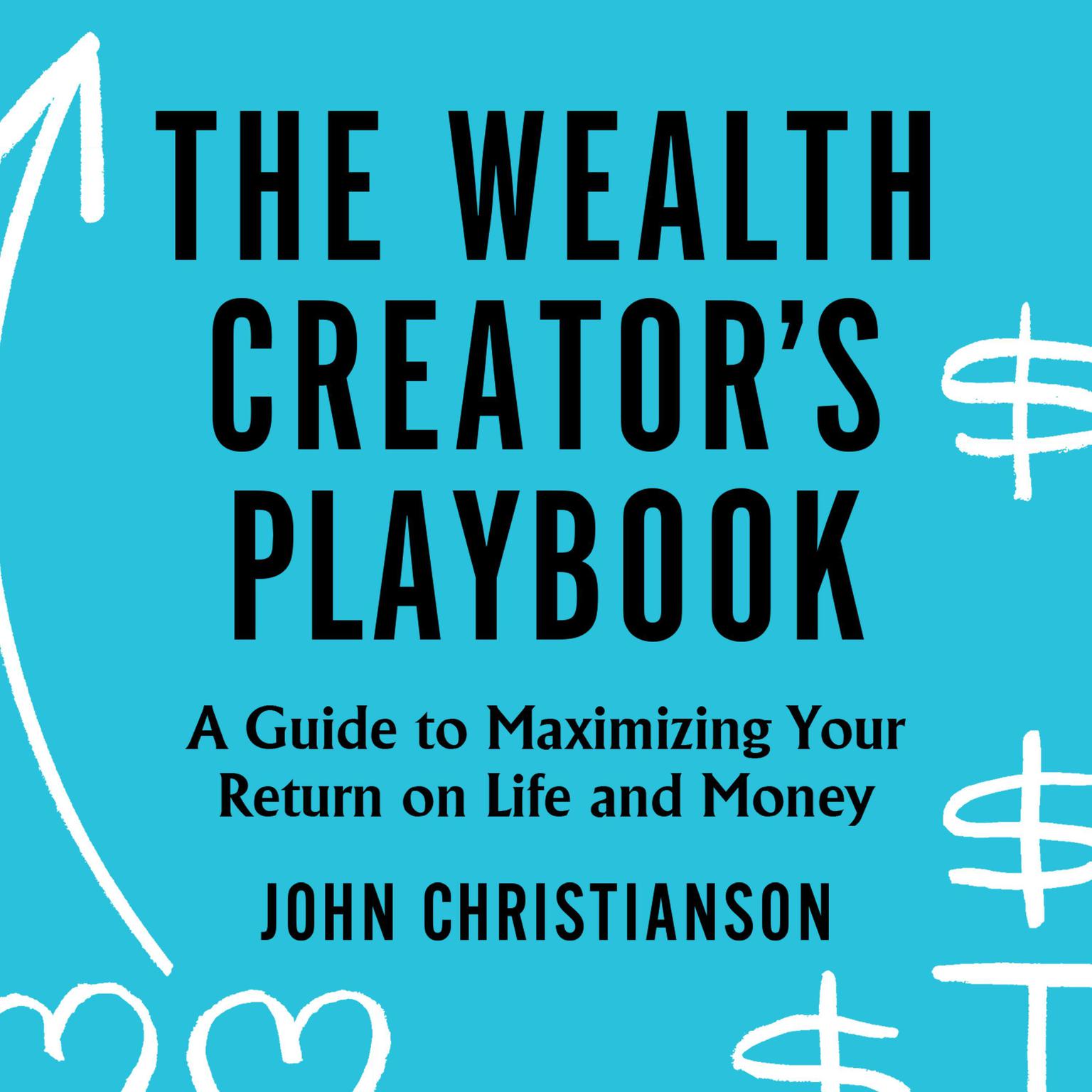 The Wealth Creators Playbook: A Guide to Maximizing Your Return on Life and Money Audiobook, by John Christianson