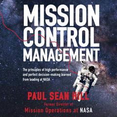 Mission Control Management: The Principles of High Performance and Perfect Decision-Making Learned from Leading at NASA Audiobook, by Paul Sean Hill