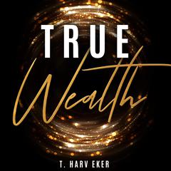 True Wealth Audiobook, by T. Harv Eker