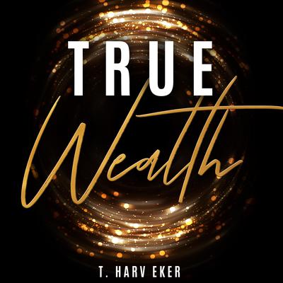 True Wealth Audiobook, by T. Harv Eker