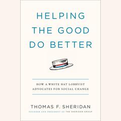Helping the Good Do Better: How a White Hat Lobbyist Advocates for Social Change Audiobook, by Thomas F. Sheridan