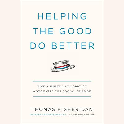 Helping the Good Do Better: How a White Hat Lobbyist Advocates for Social Change Audiobook, by Thomas F. Sheridan