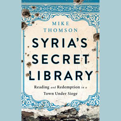 Syrias Secret Library: Reading and Redemption in a Town Under Siege Audiobook, by Mike Thomson