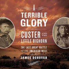A Terrible Glory: Custer and the Little Bighorn - the Last Great Battle of the American West Audiobook, by James Donovan