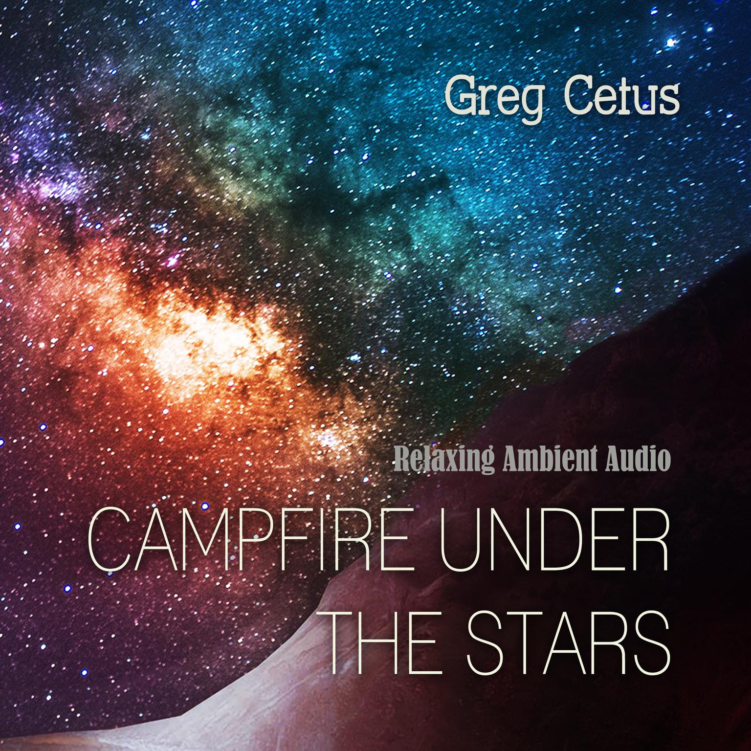 Campfire Under The Stars: Relaxing Ambient Audio Audiobook, by Greg Cetus