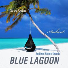 Blue Lagoon: Ambient Nature Sounds Audiobook, by Greg Cetus