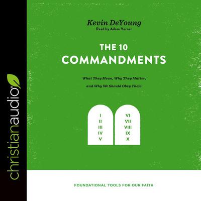 Ten Commandments: What They Mean, Why They Matter, and Why We Should Obey Them Audiobook, by Kevin DeYoung
