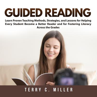 Guided Reading: Learn Proven Teaching Methods, Strategies, and Lessons for Helping Every Student Become a Better Reader and for Fostering Literacy Across the Grades Audiobook, by 