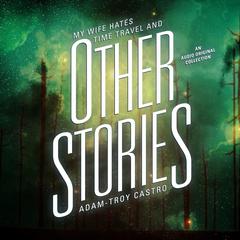 My Wife Hates Time Travel, and Other Stories Audiobook, by Adam-Troy Castro