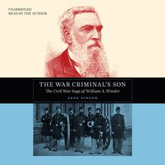 The War Criminal’s Son: The Civil War Saga of William A. Winder Audiobook, by Jane Singer