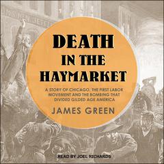 Death in the Haymarket: A Story of Chicago, the First Labor Movement and the Bombing that Divided Gilded Age America Audiobook, by James Green