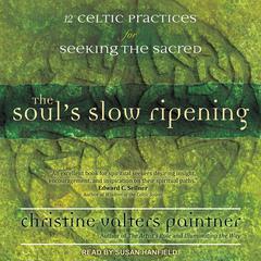 The Soul’s Slow Ripening: 12 Celtic Practices for Seeking the Sacred Audiobook, by Christine Valters Paintner