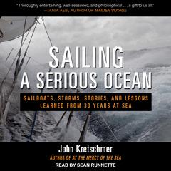 Sailing a Serious Ocean: Sailboats, Storms, Stories and Lessons Learned from 30 Years at Sea Audiobook, by John Kretschmer