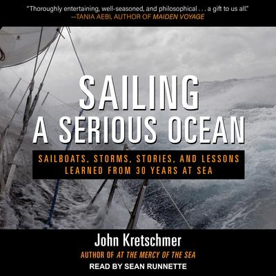 Sailing a Serious Ocean: Sailboats, Storms, Stories and Lessons Learned from 30 Years at Sea Audiobook, by John Kretschmer