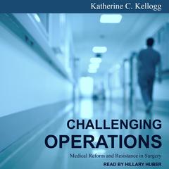 Challenging Operations: Medical Reform and Resistance in Surgery Audiobook, by Katherine C. Kellogg