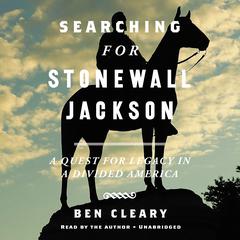 Searching For Stonewall Jackson: A Quest for Legacy in a Divided America Audiobook, by Ben Cleary