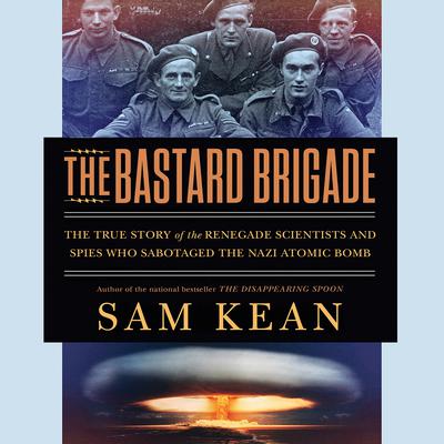 The Bastard Brigade: The True Story of the Renegade Scientists and Spies Who Sabotaged the Nazi Atomic Bomb Audiobook, by Sam Kean