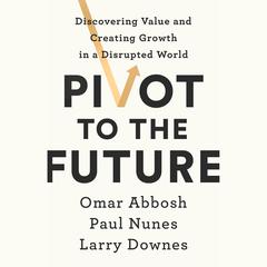 Pivot to the Future: Discovering Value and Creating Growth in a Disrupted World Audiobook, by Omar Abbosh