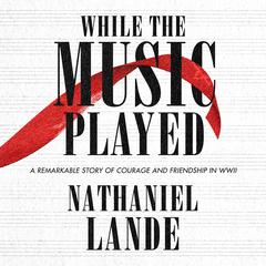 While the Music Played: A Remarkable Story of Courage and Friendship in WWII Audiobook, by Nathaniel Lande