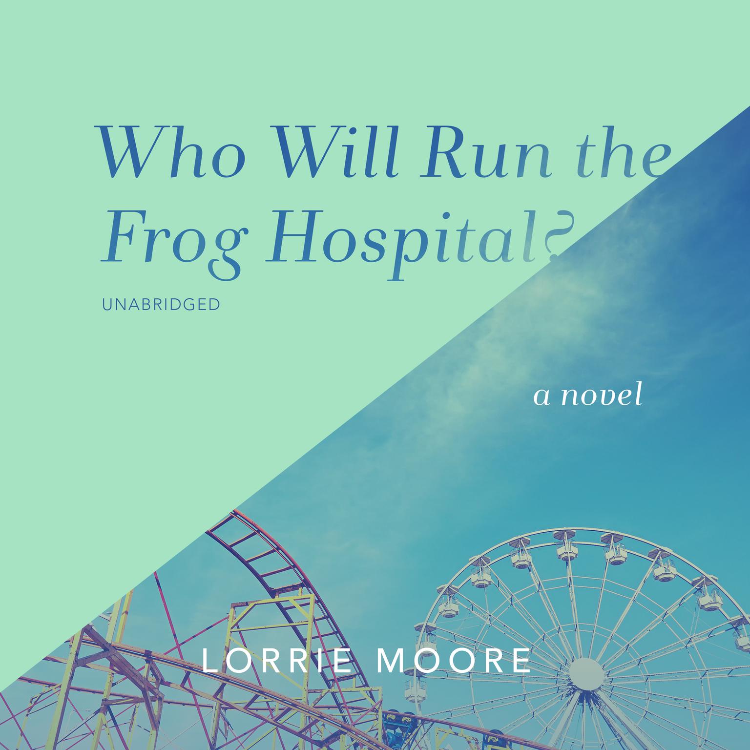 Who Will Run the Frog Hospital?: A Novel Audiobook, by Lorrie Moore