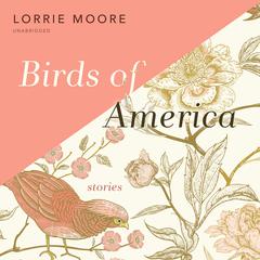 Birds of America: Stories Audiobook, by Lorrie Moore