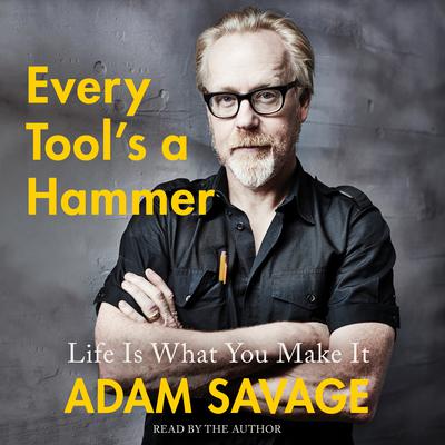 Every Tools a Hammer: Life Is What You Make It Audiobook, by Adam Savage