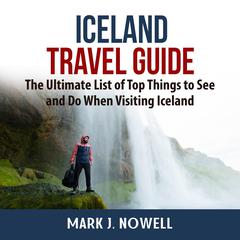 Iceland Travel Guide: The Ultimate List of Top Things to See and Do When Visiting Iceland Audiobook, by Mark J. Nowell