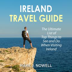 Ireland Travel Guide: The Ultimate List of Top Things to See and Do When Visiting Ireland Audiobook, by 