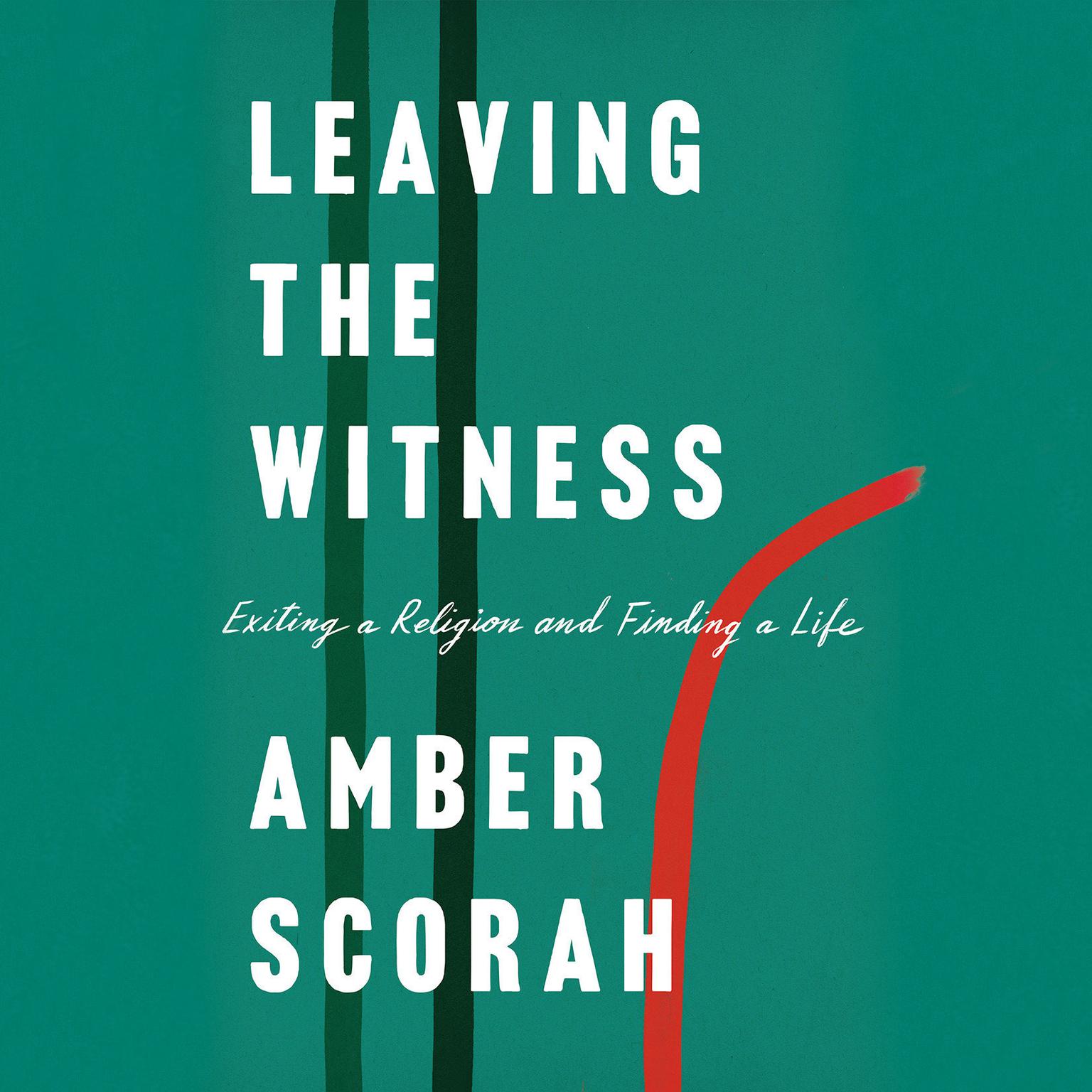 Leaving the Witness: Exiting a Religion and Finding a Life Audiobook, by Amber Scorah