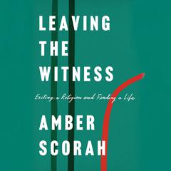 Leaving the Witness: Exiting a Religion and Finding a Life Audiobook, by 