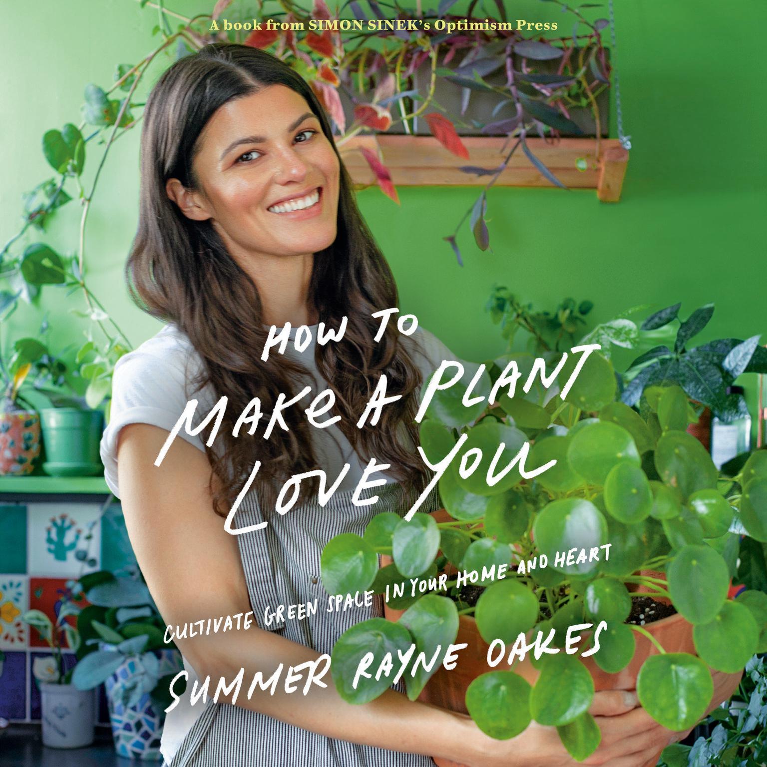 How to Make a Plant Love You: Cultivate Green Space in Your Home and Heart Audiobook, by Summer Rayne Oakes